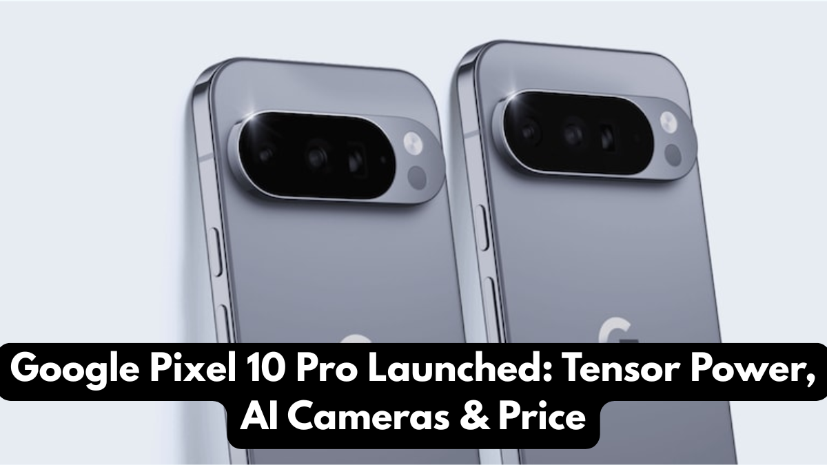 Google Pixel 10 Pro Launched: Tensor Power, AI Cameras & Price