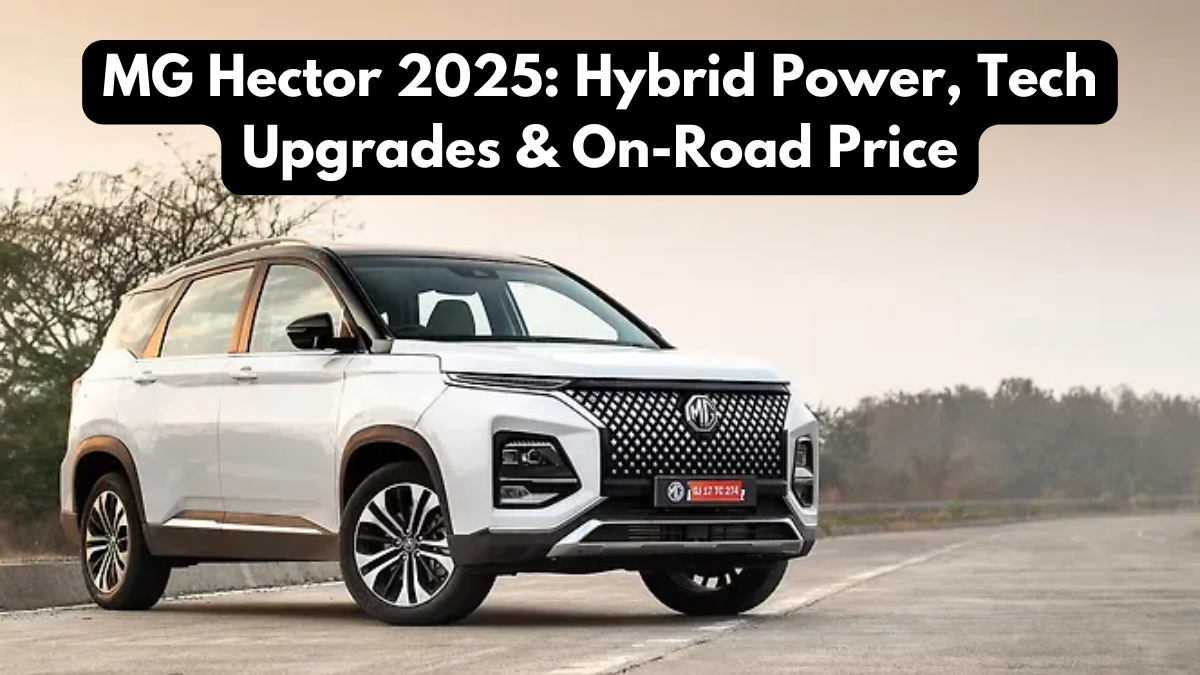 MG Hector 2025: Hybrid Power, Tech Upgrades & On-Road Price