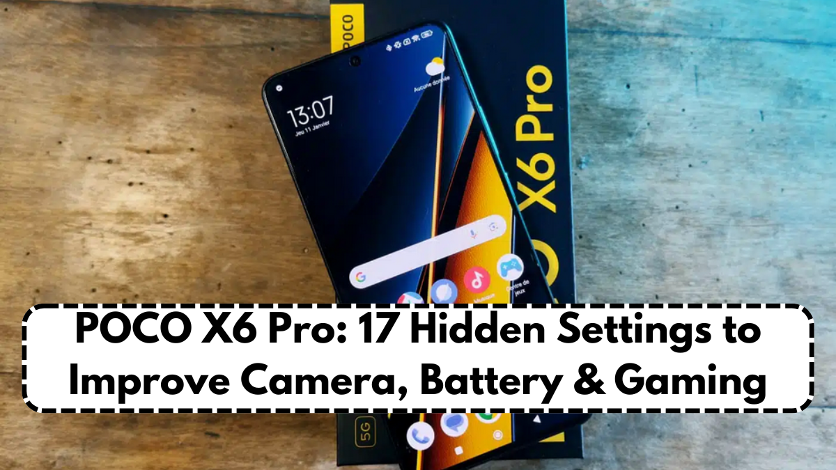 POCO X6 Pro: 17 Hidden Settings to Improve Camera, Battery & Gaming