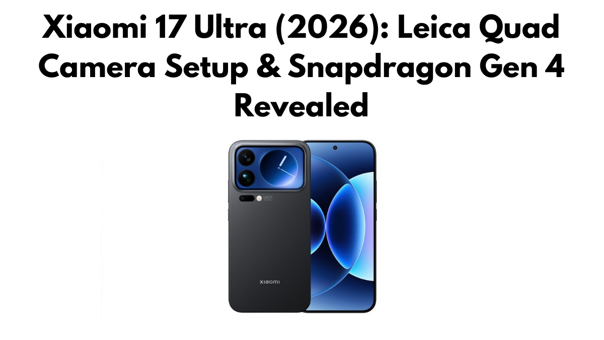 Xiaomi 17 Ultra (2026): Leica Quad Camera Setup & Snapdragon Gen 4 Revealed