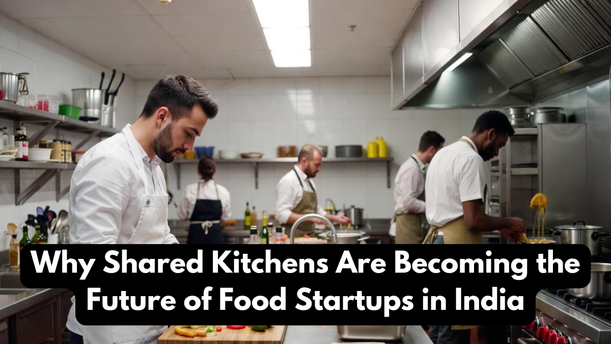 Why Shared Kitchens Are Becoming the Future of Food Startups in India
