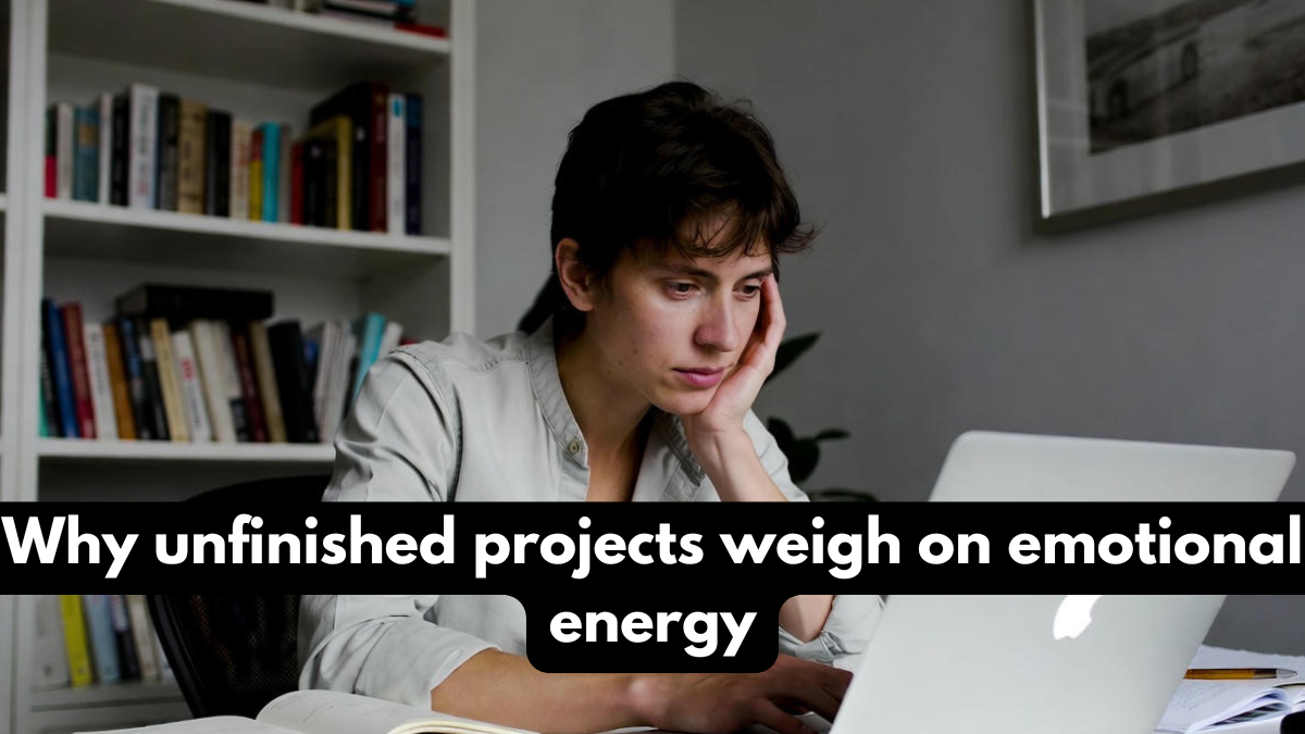 Why unfinished projects weigh on emotional energy