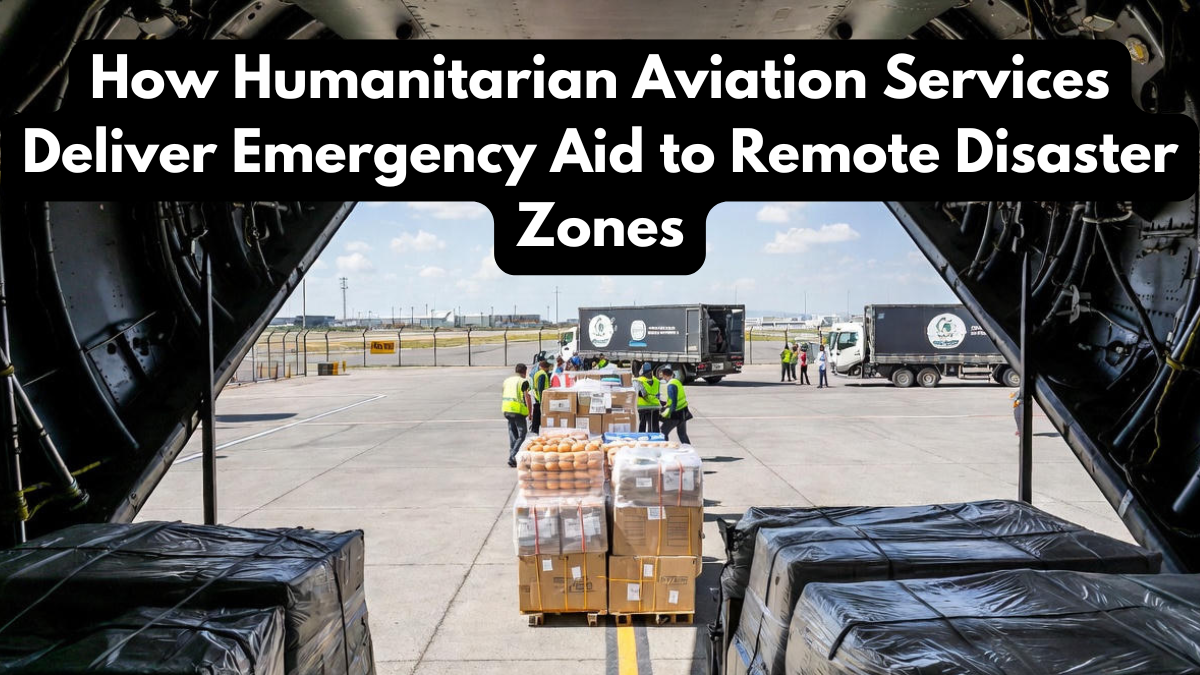 How Humanitarian Aviation Services Deliver Emergency Aid to Remote Disaster Zones