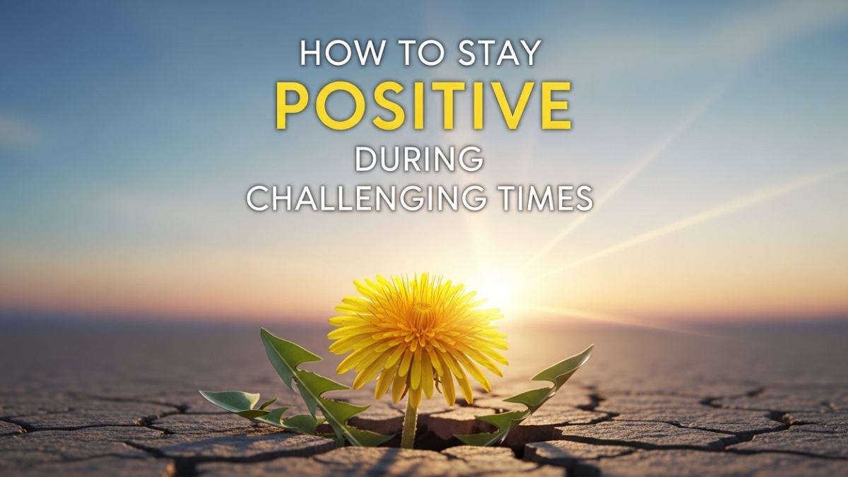 How to Stay Positive During Challenging Times